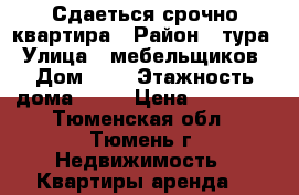 Сдаеться срочно квартира › Район ­ тура › Улица ­ мебельщиков › Дом ­ 3 › Этажность дома ­ 10 › Цена ­ 13 000 - Тюменская обл., Тюмень г. Недвижимость » Квартиры аренда   